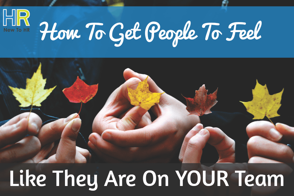 How To Get People To Feel Like They Are On YOUR Team. #NewToHR