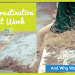 Procrastination At Work And Why We Do It. #NewToHR