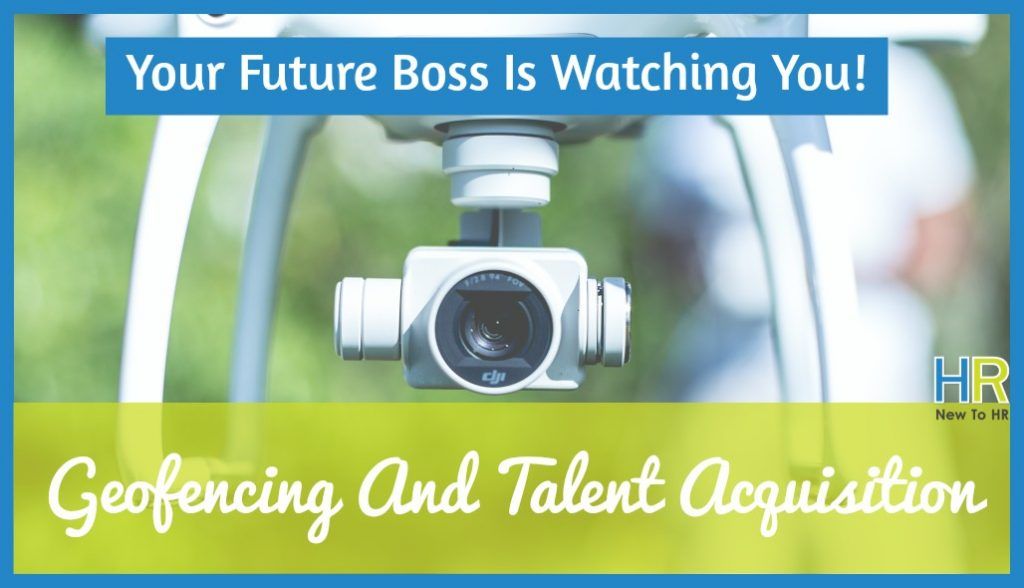 Geofencing And Talent Acquisition. Your Future Boss Is Watching You! #NewToHR