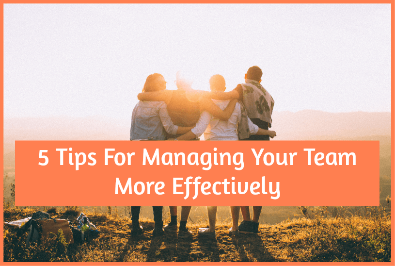 5 Tips for Managing Your Team More Effectively